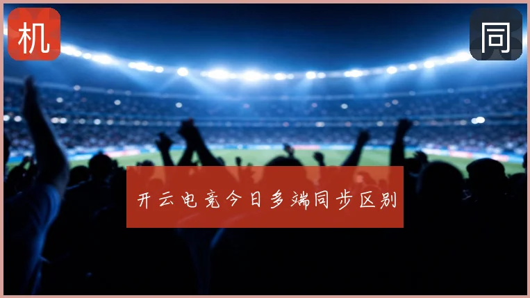 开云电竞今日多端同步区别