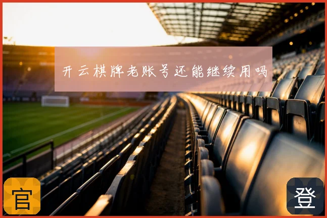 开云棋牌老账号还能继续用吗